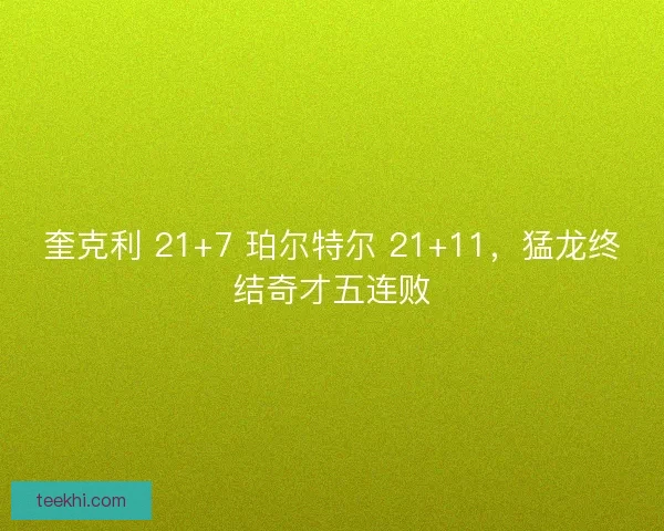 奎克利 21+7 珀尔特尔 21+11，猛龙终结奇才五连败