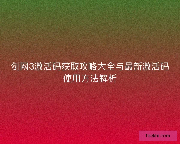 剑网3激活码获取攻略大全与最新激活码使用方法解析