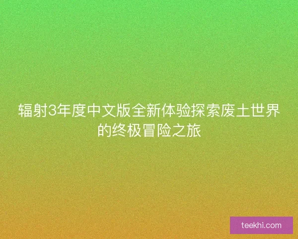 辐射3年度中文版全新体验探索废土世界的终极冒险之旅 辐射3年度中文版全新体验探索废土世界的终极冒险之旅