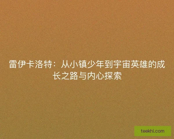 雷伊卡洛特：从小镇少年到宇宙英雄的成长之路与内心探索