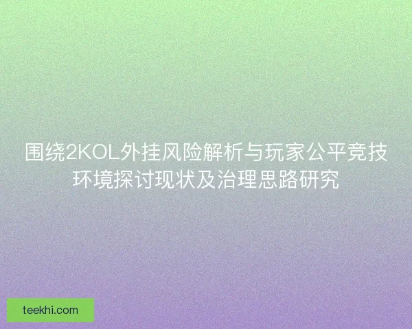 围绕2KOL外挂风险解析与玩家公平竞技环境探讨现状及治理思路研究