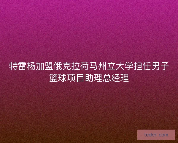 特雷杨加盟俄克拉荷马州立大学担任男子篮球项目助理总经理