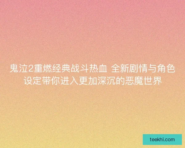 鬼泣2重燃经典战斗热血 全新剧情与角色设定带你进入更加深沉的恶魔世界